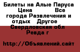 Билеты на Алые Паруса  › Цена ­ 1 400 - Все города Развлечения и отдых » Другое   . Свердловская обл.,Ревда г.